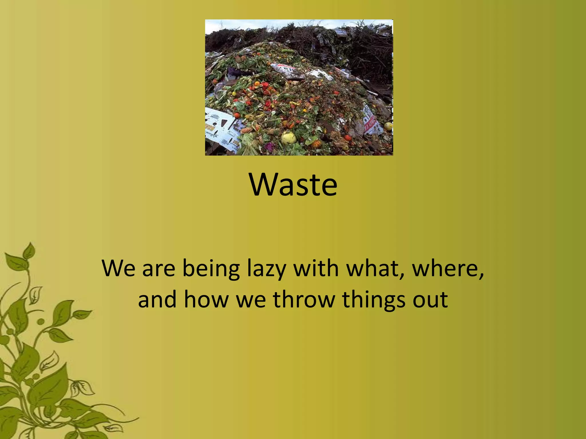Waste

We are being lazy with what, where,
  and how we throw things out
 