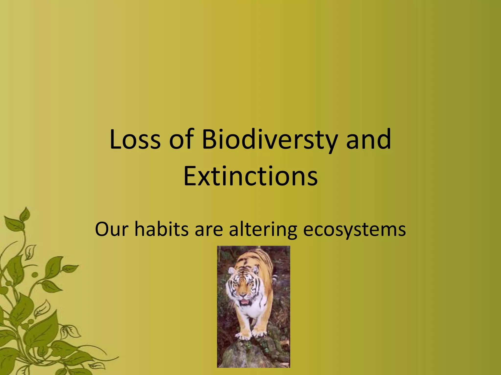 Loss of Biodiversty and
       Extinctions
Our habits are altering ecosystems
 