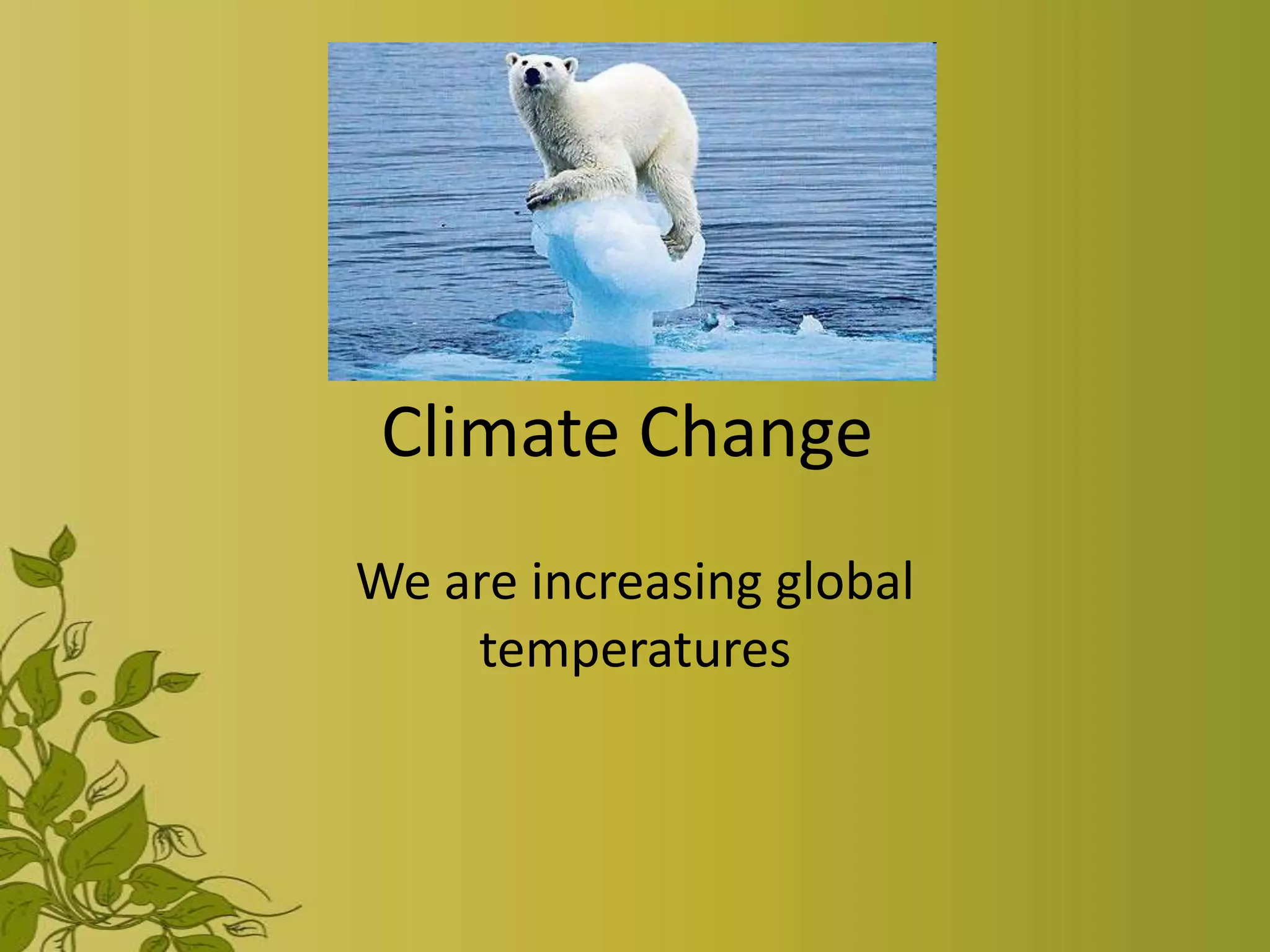 Climate Change
We are increasing global
    temperatures
 