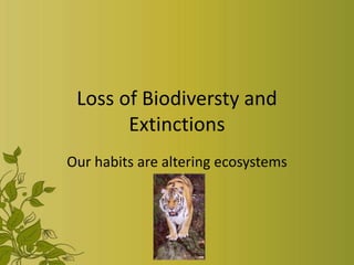 Loss of Biodiversty and
       Extinctions
Our habits are altering ecosystems
 
