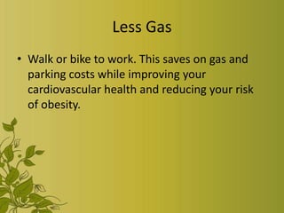 Less Gas
• Walk or bike to work. This saves on gas and
  parking costs while improving your
  cardiovascular health and reducing your risk
  of obesity.
 