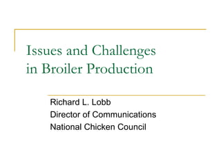 Issues and Challenges  in Broiler Production Richard L. Lobb Director of Communications National Chicken Council 