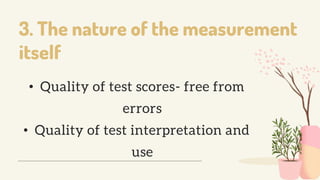3. The nature of the measurement
itself
• Quality of test scores- free from
errors
• Quality of test interpretation and
use
 