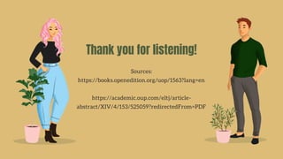 Thank you for listening!
Sources:
https://books.openedition.org/uop/1563?lang=en
https://academic.oup.com/eltj/article-
abstract/XIV/4/153/525059?redirectedFrom=PDF
 