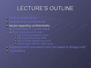 LECTURE’S OUTLINE <ul><li>What is confidentiality? </li></ul><ul><li>Exceptions to confidentiality </li></ul><ul><li>Issue...