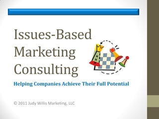 Issues-Based
Marketing
Consulting
Helping Companies Achieve Their Full Potential


© 2011 Judy Willis Marketing, LLC
 