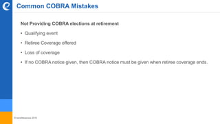© benefitexpress 2016
Common COBRA Mistakes
Not Providing COBRA elections at retirement
• Qualifying event
• Retiree Coverage offered
• Loss of coverage
• If no COBRA notice given, then COBRA notice must be given when retiree coverage ends.
 