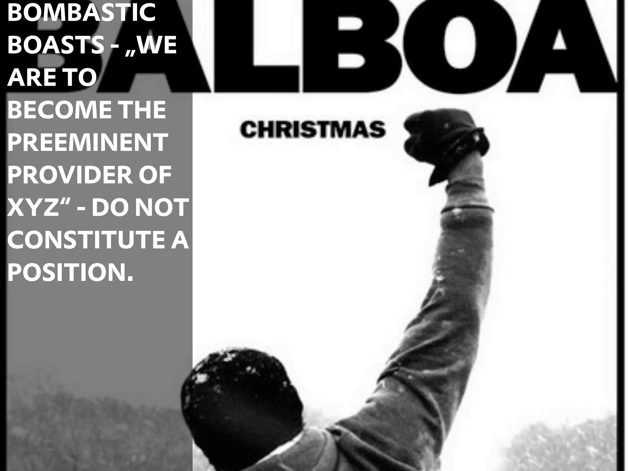 BOMBASTIC
BOASTS - „WE
ARE TO
BECOME THE
PREEMINENT
PROVIDER OF
XYZ“ - DO NOT
CONSTITUTE A
POSITION.




                39
 