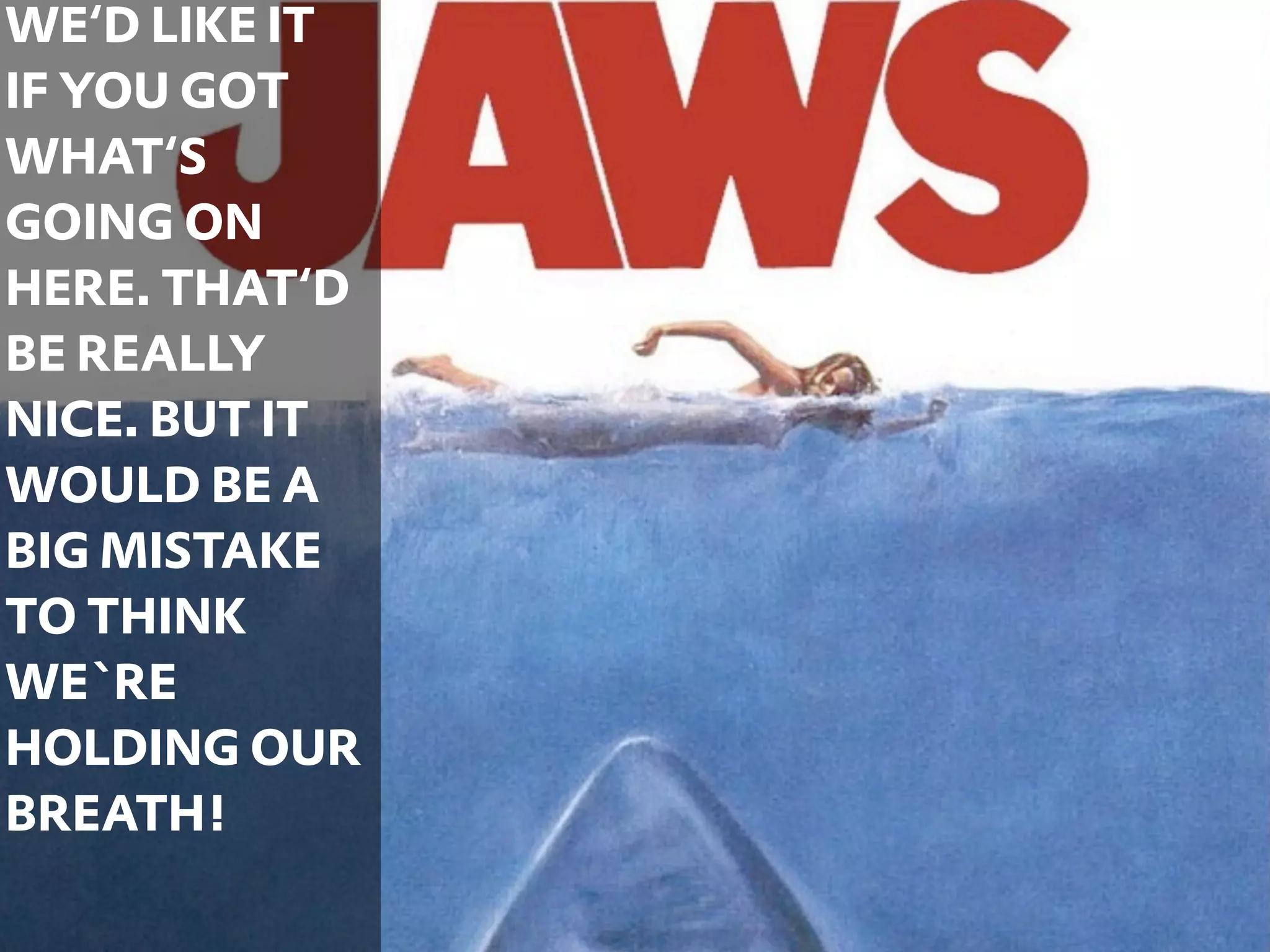 WE‘D LIKE IT
IF YOU GOT
WHAT‘S
GOING ON
HERE. THAT‘D
BE REALLY
NICE. BUT IT
WOULD BE A
BIG MISTAKE
TO THINK
WE`RE
HOLDING OUR
BREATH!
               47
 