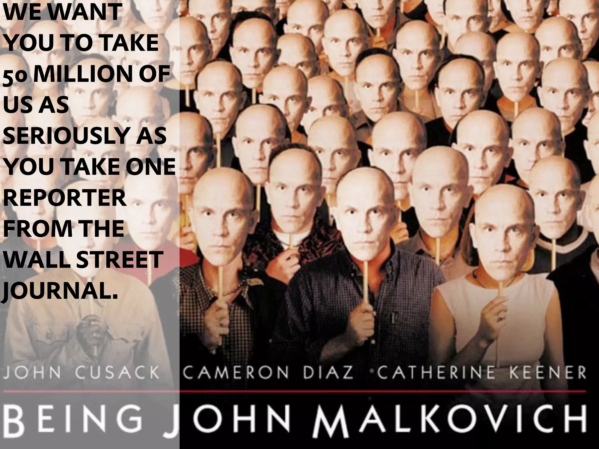 WE WANT
YOU TO TAKE
50 MILLION OF
US AS
SERIOUSLY AS
YOU TAKE ONE
REPORTER
FROM THE
WALL STREET
JOURNAL.




                54
 