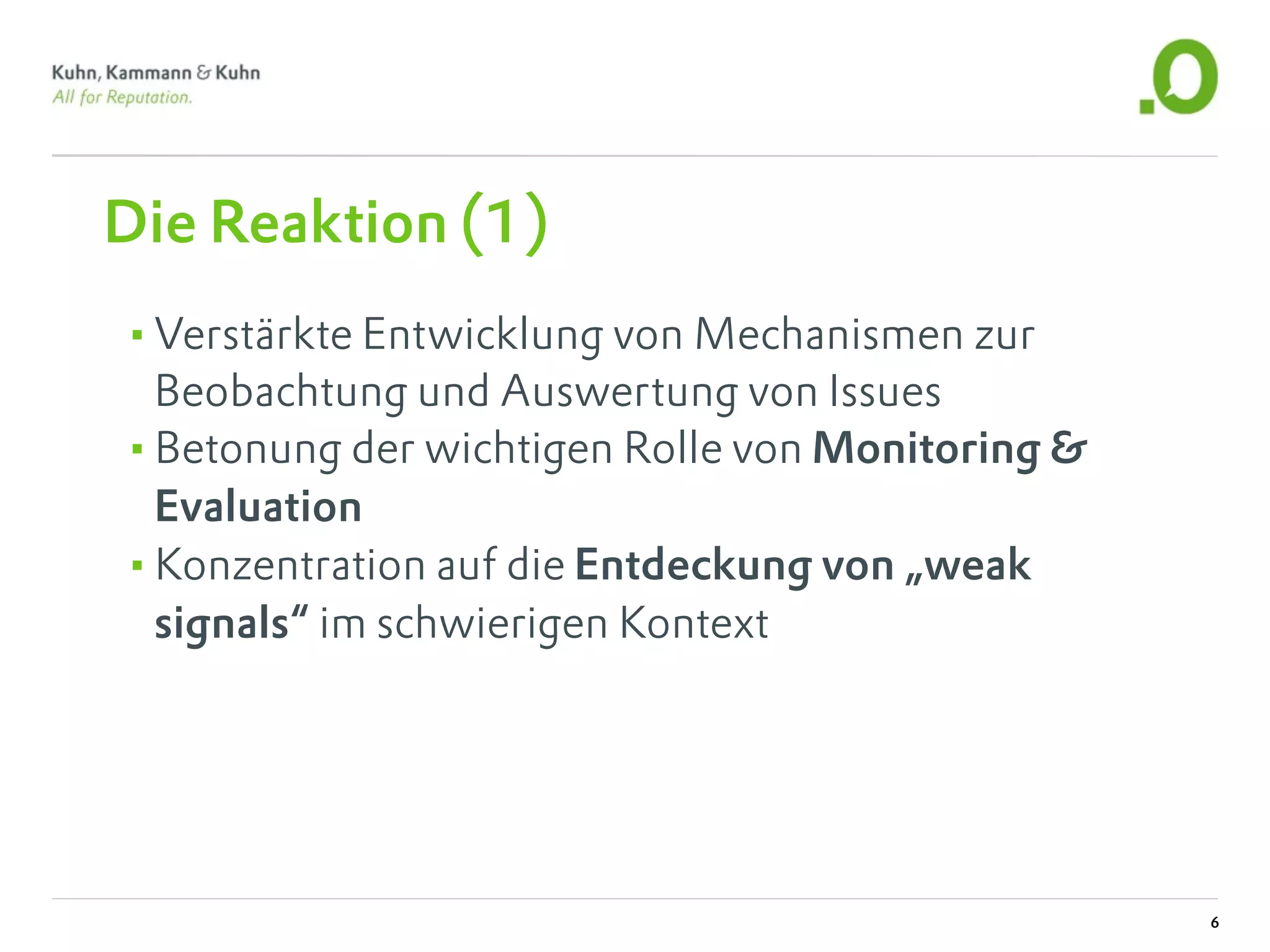 Die Reaktion (1)
•Verstärkte Entwicklung von Mechanismen zur
 Beobachtung und Auswertung von Issues
•Betonung der wichtigen Rolle von Monitoring &
 Evaluation
•Konzentration auf die Entdeckung von „weak
 signals“ im schwierigen Kontext




                                                 6
 