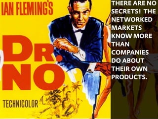 THERE ARE NO
SECRETS! THE
NETWORKED
MARKETS
KNOW MORE
THAN
COMPANIES
DO ABOUT
THEIR OWN
PRODUCTS.




          32
 