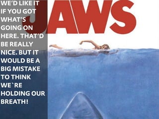 WE‘D LIKE IT
IF YOU GOT
WHAT‘S
GOING ON
HERE. THAT‘D
BE REALLY
NICE. BUT IT
WOULD BE A
BIG MISTAKE
TO THINK
WE`RE
HOLDING OUR
BREATH!
               47
 