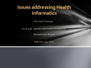 Issues addressing Health
Informatics
Michelle Plueger
HCA 496 Health Informatics Capstone
Mohammad Bajwa

February 03, 2013

 