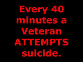 Every 40 minutes a Veteran ATTEMPTS suicide. 