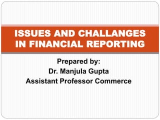 Prepared by:
Dr. Manjula Gupta
Assistant Professor Commerce
ISSUES AND CHALLANGES
IN FINANCIAL REPORTING
 