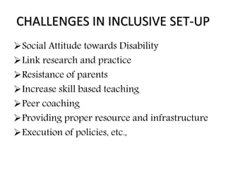 CHALLENGES IN INCLUSIVE SET-UP
Social Attitude towards Disability
Link research and practice
Resistance of parents
Increase skill based teaching
Peer coaching
Providing proper resource and infrastructure
Execution of policies, etc.,
 
