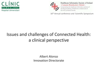 16th Annual conference and Scientific Symposium




Issues and challenges of Connected Health:
           a clinical perspective


                 Albert Alonso
             Innovation Directorate
 