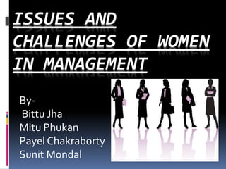 ISSUES AND
CHALLENGES OF WOMEN
IN MANAGEMENT
By-
Bittu Jha
Mitu Phukan
Payel Chakraborty
Sunit Mondal
 
