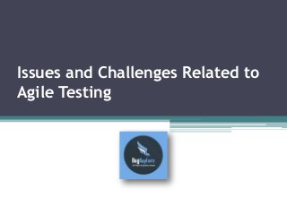 Issues and Challenges Related to
Agile Testing
 