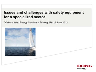 Issues and challenges with safety equipment
for a specialized sector
Offshore Wind Energy Seminar – Esbjerg 27th of June 2012
 