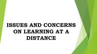 ISSUES AND CONCERNS
ON LEARNING AT A
DISTANCE
 