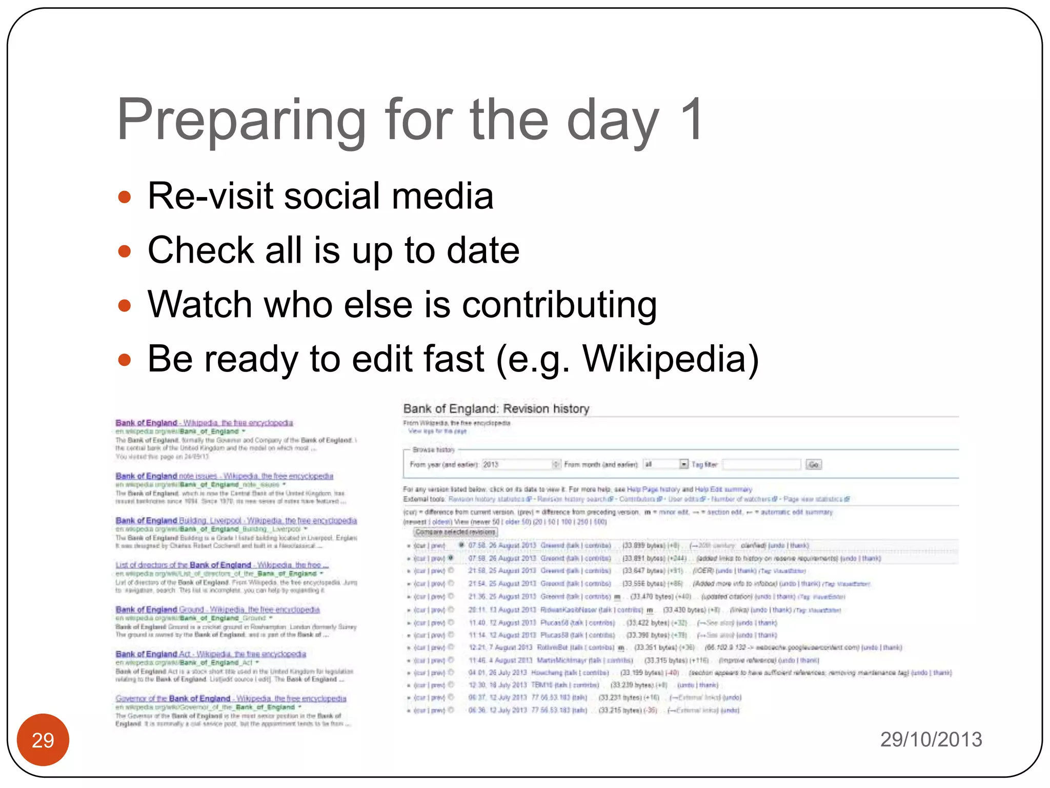 Preparing for the day 1
 Re-visit social media
 Check all is up to date
 Watch who else is contributing
 Be ready to edit fast (e.g. Wikipedia)

29

29/10/2013

 