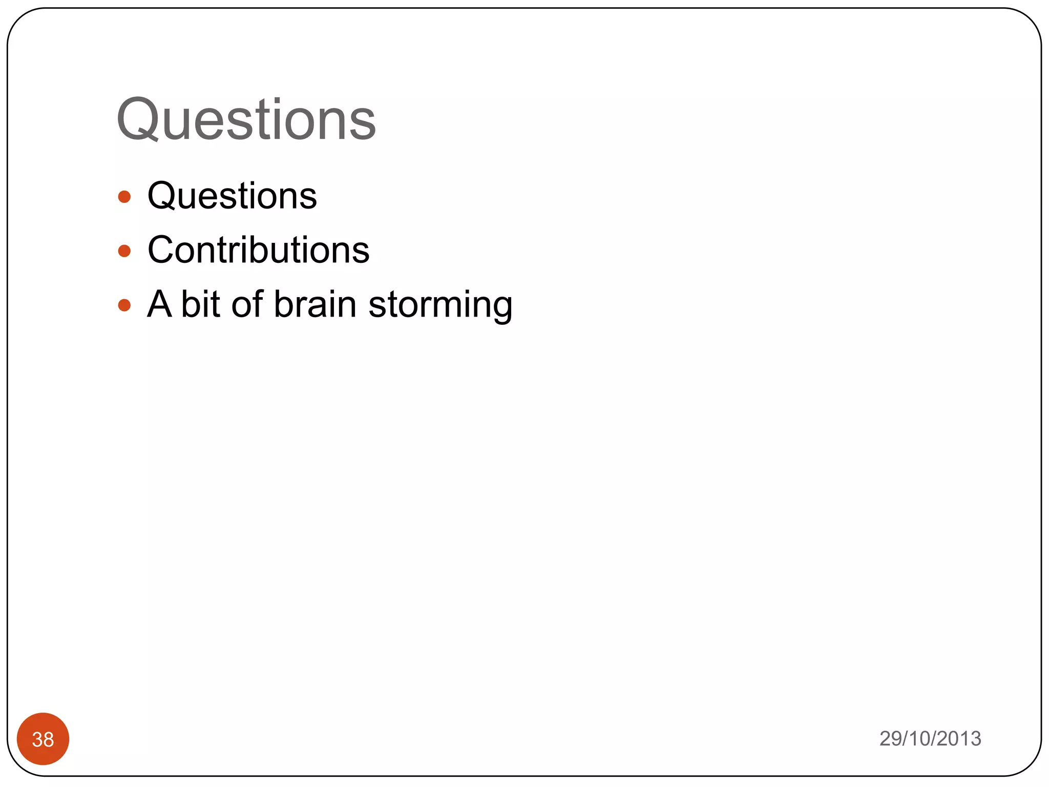Questions
 Questions
 Contributions
 A bit of brain storming

38

29/10/2013

 