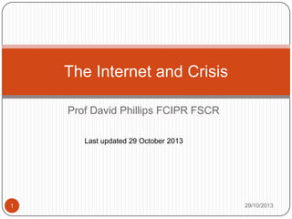 The Internet and Crisis
Prof David Phillips FCIPR FSCR
Last updated 29 October 2013

1

29/10/2013

 