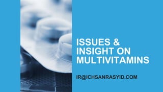 ISSUES &
INSIGHT ON
MULTIVITAMINS
IR@ICHSANRASYID.COM
 