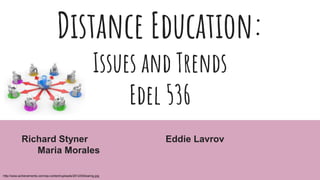 Distance Education:
Issues and Trends
Edel 536
Richard Styner Eddie Lavrov
Maria Morales
http://wow-achievements.com/wp-content/uploads/2012/05/learing.jpg
 