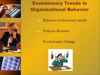 Evolutionary Trends in Organizational Behavior Behavior evolutionary trends Patterns illustrate Evolutionary Change  