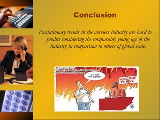 Conclusion Evolutionary trends in the wireless industry are hard to predict considering the comparably young age of the industry in comparison to others of global scale. 