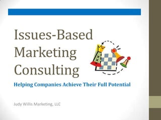 Issues-Based Marketing       Consulting Helping Companies Achieve Their Full Potential Judy Willis Marketing, LLC 