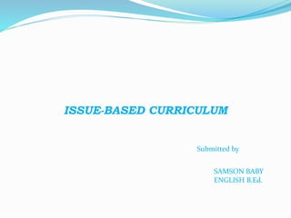 ISSUE-BASED CURRICULUM
Submitted by
SAMSON BABY
ENGLISH B.Ed.
 