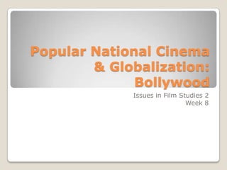 Popular National Cinema & Globalization: Bollywood Issues in Film Studies 2 Week 8  