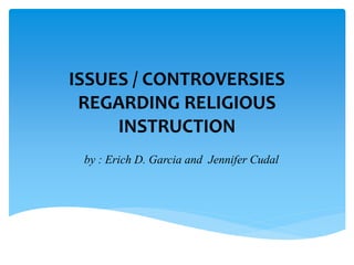 ISSUES / CONTROVERSIES 
REGARDING RELIGIOUS 
INSTRUCTION 
by : Erich D. Garcia and Jennifer Cudal 
 