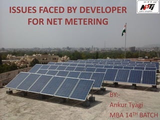 ISSUES FACED BY DEVELOPER
FOR NET METERING
BY:-
Ankur Tyagi
MBA 14TH BATCH
 