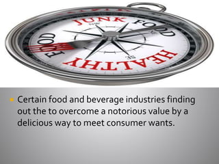  Certain food and beverage industries finding
out the to overcome a notorious value by a
delicious way to meet consumer w...