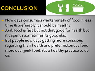  Now days consumers wants variety of food in less
time & preferably it should be healthy.
 Junk food is fast but not tha...