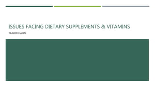 ISSUES FACING DIETARY SUPPLEMENTS & VITAMINS
TAYLOR HAHN
 