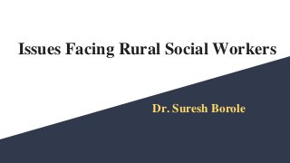 Issues Facing Rural Social Workers
Dr. Suresh Borole
 