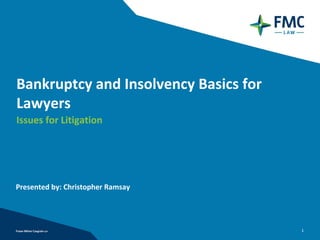Bankruptcy and Insolvency Basics for 
Lawyers
Issues for Litigation




Presented by: Christopher Ramsay




                                        1
 