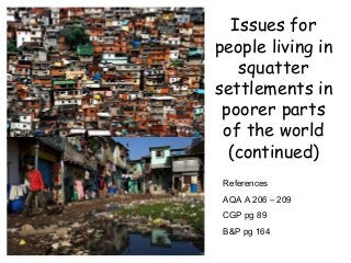Issues for
people living in
squatter
settlements in
poorer parts
of the world
(continued)
References
AQA A 206 – 209
CGP pg 89
B&P pg 164
 