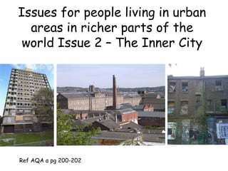 Issues for people living in urban
areas in richer parts of the
world Issue 2 – The Inner City
Ref AQA a pg 200-202
 