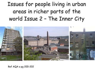 Issues for people living in urban areas in richer parts of the world Issue 2 – The Inner City Ref AQA a pg 200-202 