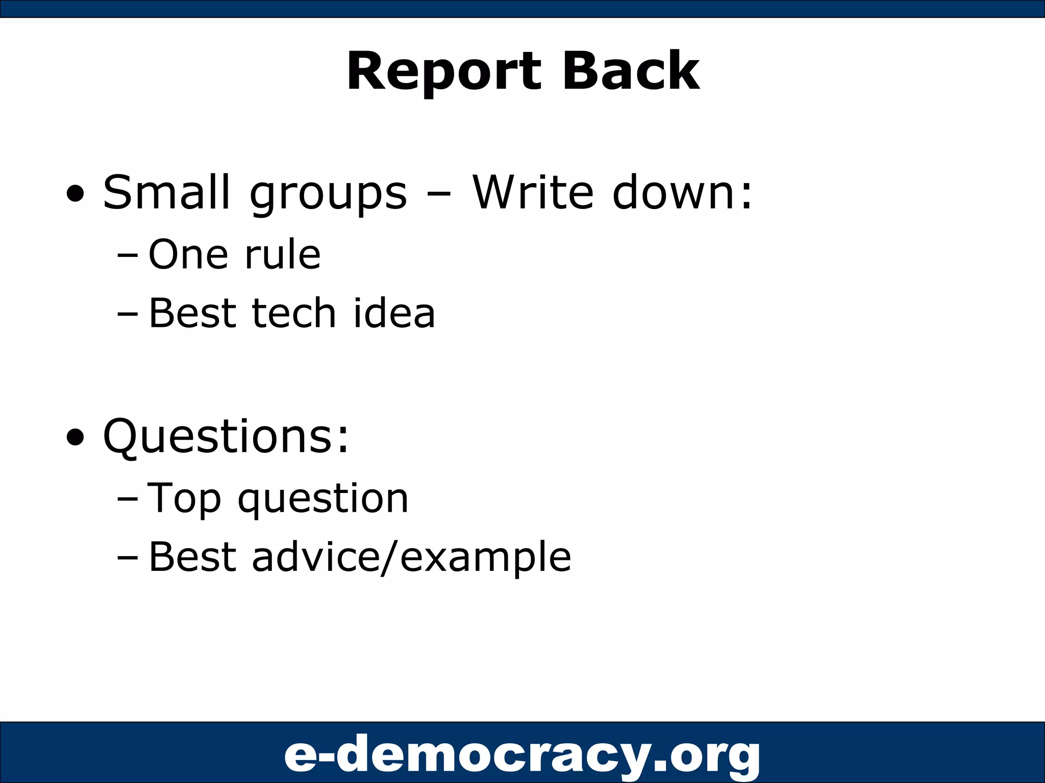 Report Back Small groups – Write down: One rule Best tech idea Questions: Top question Best advice/example 