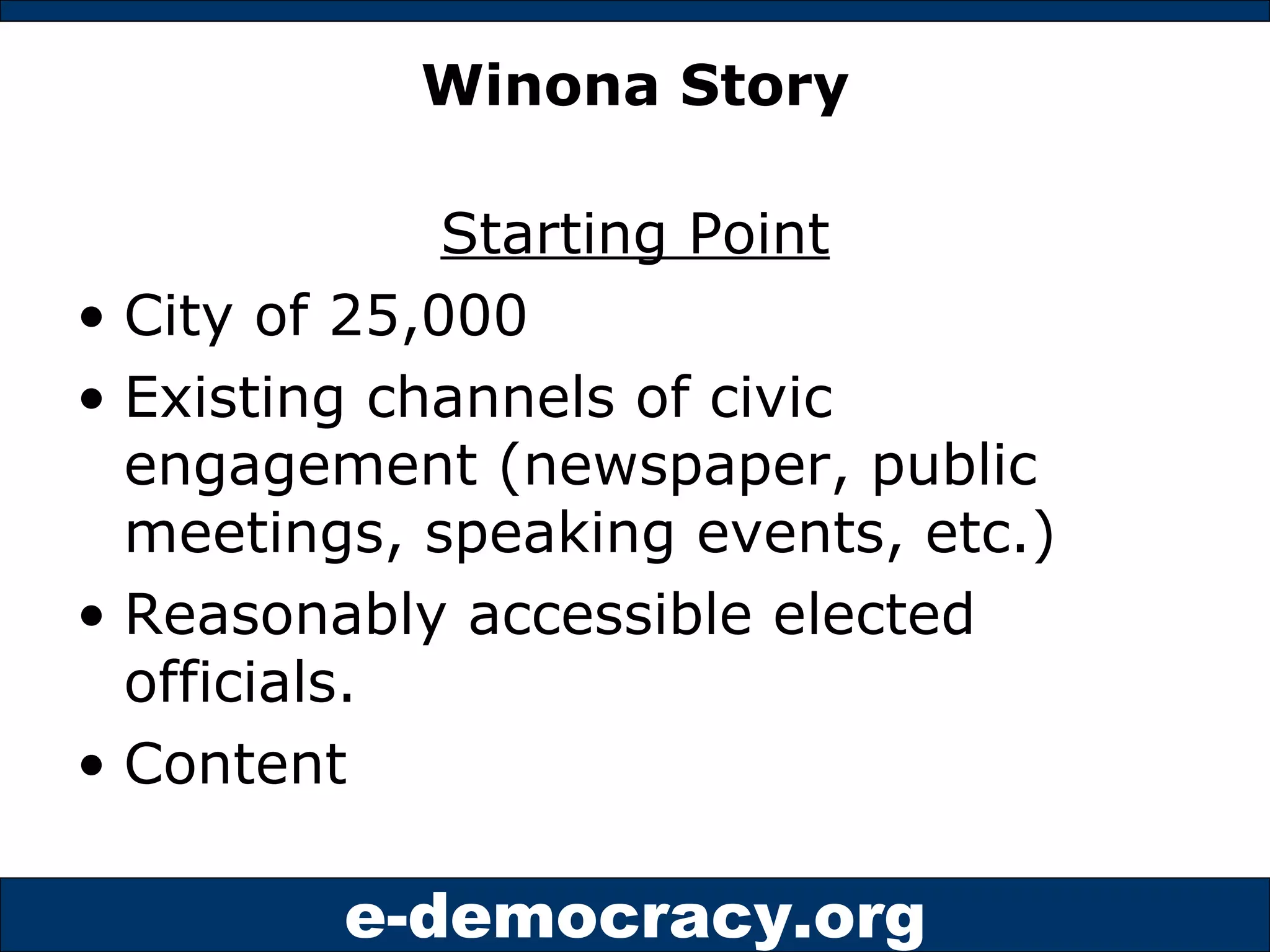 Winona Story Starting Point City of 25,000 Existing channels of civic engagement (newspaper, public meetings, speaking events, etc.) Reasonably accessible elected officials. Content 