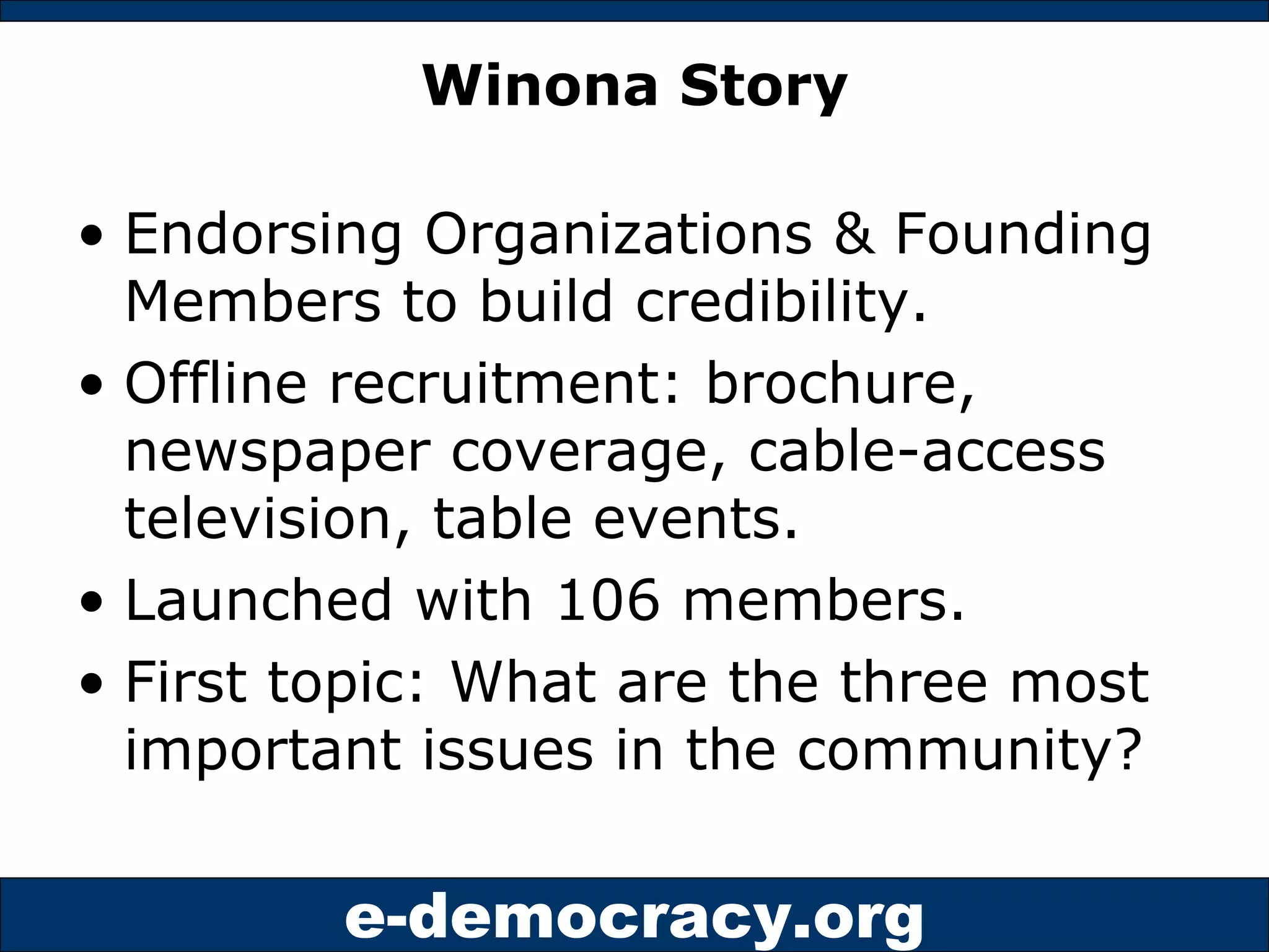 Winona Story Endorsing Organizations & Founding Members to build credibility. Offline recruitment: brochure, newspaper coverage, cable-access television, table events. Launched with 106 members. First topic: What are the three most important issues in the community? 