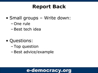 Report Back Small groups – Write down: One rule Best tech idea Questions: Top question Best advice/example 